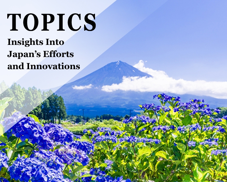 TOPICS Insights Into Japan’s Efforts and Innovations 