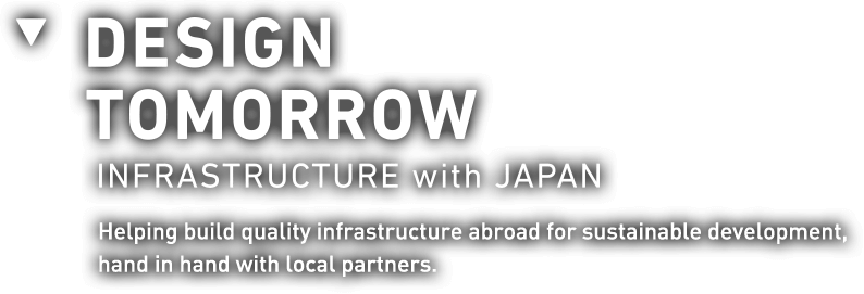 DESIGN TOMORROW INFRASTRUCTURE Helping build quality infrastructure abroad for sustainable development, hand in hand with local partners. 